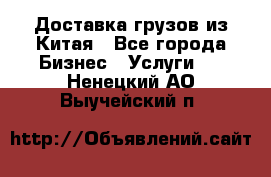 Доставка грузов из Китая - Все города Бизнес » Услуги   . Ненецкий АО,Выучейский п.